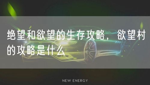 绝望和欲望的生存攻略，欲望村的攻略是什么
