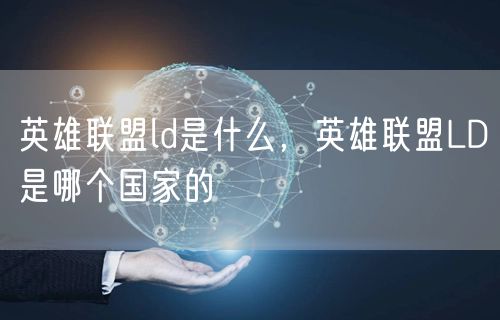 英雄联盟ld是什么，英雄联盟LD是哪个国家的