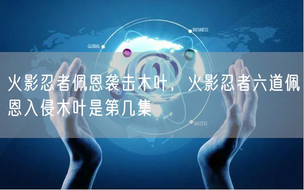 火影忍者佩恩袭击木叶，火影忍者六道佩恩入侵木叶是第几集