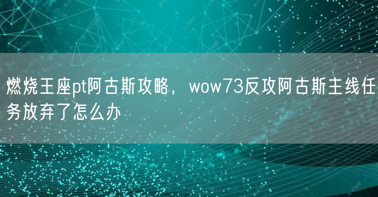 燃烧王座pt阿古斯攻略，wow73反攻阿古斯主线任务放弃了怎么办