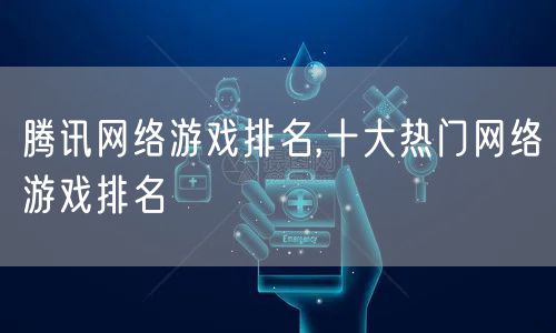 腾讯网络游戏排名,十大热门网络游戏排名