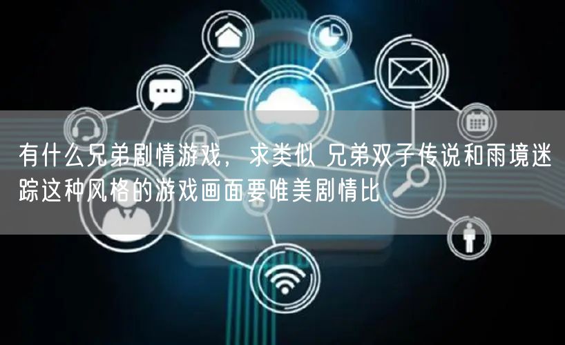 有什么兄弟剧情游戏，求类似 兄弟双子传说和雨境迷踪这种风格的游戏画面要唯美剧情比