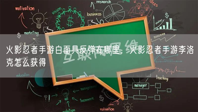 火影忍者手游白面具反弹在哪里，火影忍者手游李洛克怎么获得