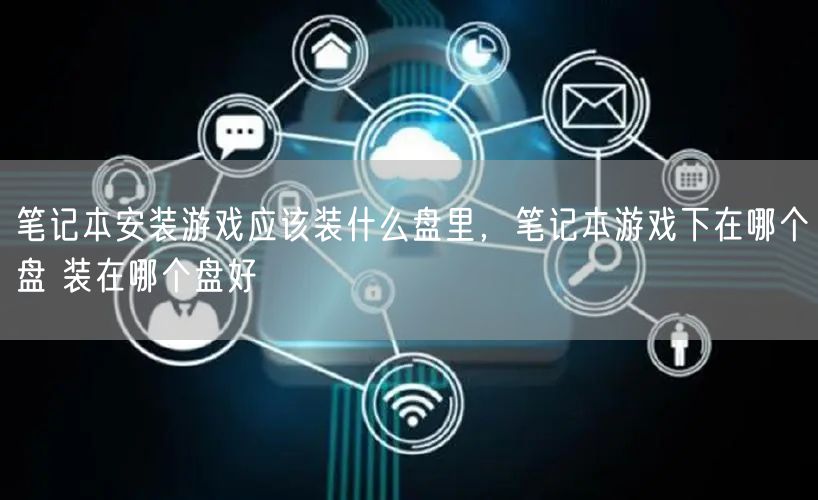 笔记本安装游戏应该装什么盘里，笔记本游戏下在哪个盘 装在哪个盘好