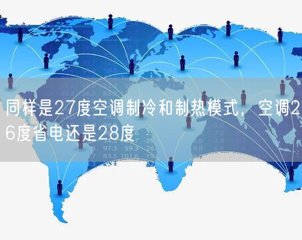 同样是27度空调制冷和制热模式，空调26度省电还是28度