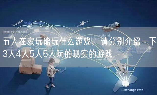 五人在家玩能玩什么游戏，请分别介绍一下3人4人5人6人玩的现实的游戏