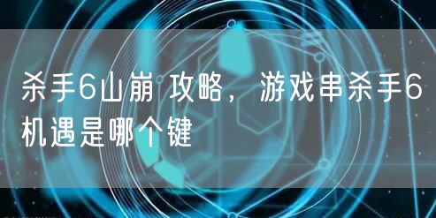 杀手6山崩 攻略，游戏串杀手6机遇是哪个键