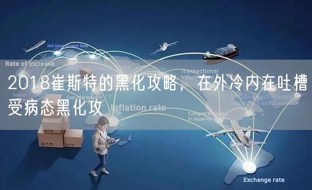 2018崔斯特的黑化攻略，在外冷内在吐槽受病态黑化攻