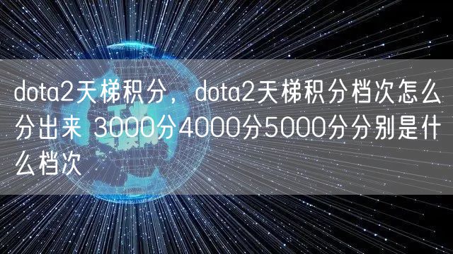 dota2天梯积分，dota2天梯积分档次怎么分出来 3000分4000分5000分分别是什么档次