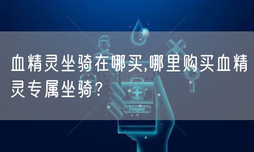 血精灵坐骑在哪买,哪里购买血精灵专属坐骑？