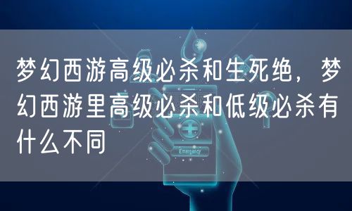 梦幻西游高级必杀和生死绝，梦幻西游里高级必杀和低级必杀有什么不同