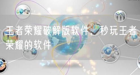 王者荣耀破解版软件，秒玩王者荣耀的软件