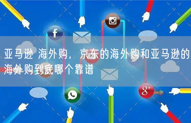 亚马逊 海外购，京东的海外购和亚马逊的海外购到底哪个靠谱