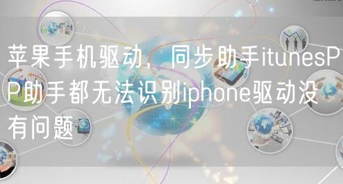 苹果手机驱动，同步助手itunesPP助手都无法识别iphone驱动没有问题