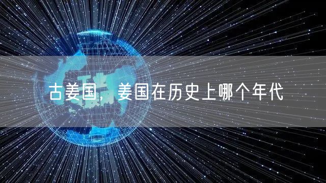 古姜国，姜国在历史上哪个年代