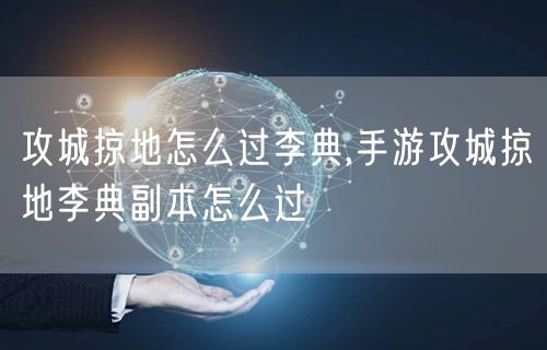 攻城掠地怎么过李典,手游攻城掠地李典副本怎么过