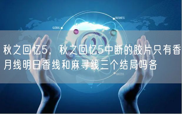 秋之回忆5，秋之回忆5中断的胶片只有香月线明日香线和麻寻线三个结局吗各