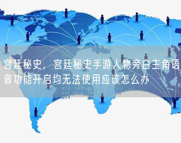 宫廷秘史，宫廷秘史手游人物旁白主角语音功能开启均无法使用应该怎么办