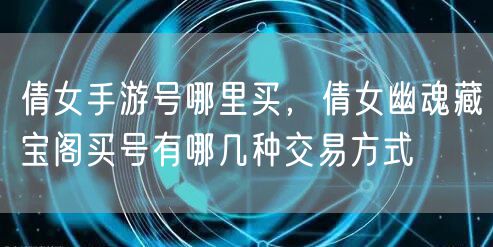 倩女手游号哪里买，倩女幽魂藏宝阁买号有哪几种交易方式