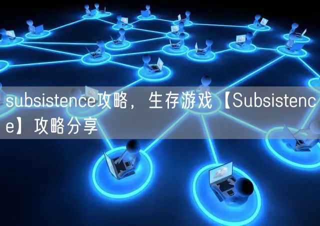 subsistence攻略，生存游戏【Subsistence】攻略分享