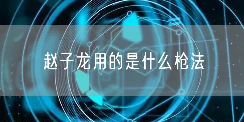 赵子龙用的是什么枪法