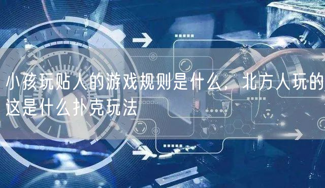 小孩玩贴人的游戏规则是什么，北方人玩的这是什么扑克玩法