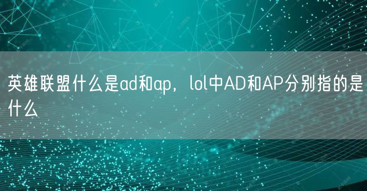 英雄联盟什么是ad和ap，lol中AD和AP分别指的是什么
