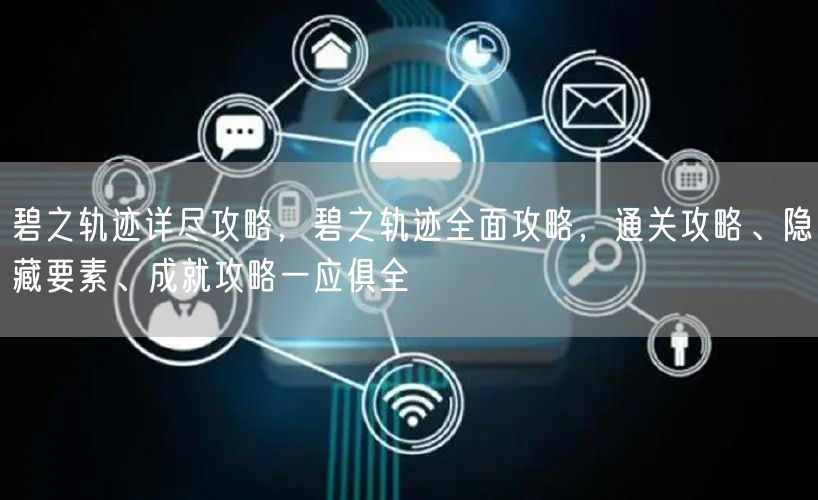 碧之轨迹详尽攻略，碧之轨迹全面攻略，通关攻略、隐藏要素、成就攻略一应俱全