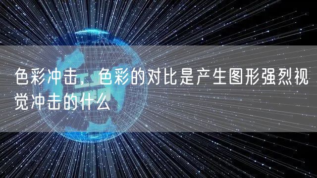 色彩冲击，色彩的对比是产生图形强烈视觉冲击的什么