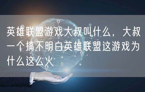 英雄联盟游戏大叔叫什么，大叔一个搞不明白英雄联盟这游戏为什么这么火