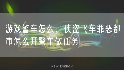 游戏警车怎么，侠盗飞车罪恶都市怎么开警车做任务