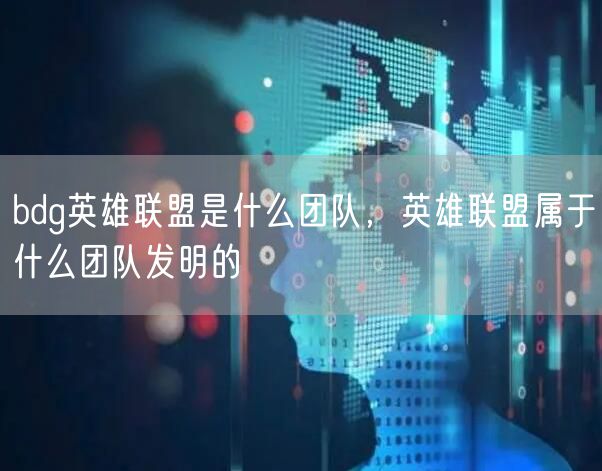 bdg英雄联盟是什么团队，英雄联盟属于什么团队发明的