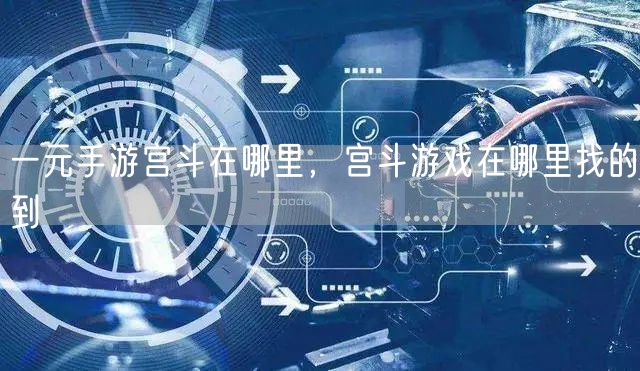 一元手游宫斗在哪里，宫斗游戏在哪里找的到