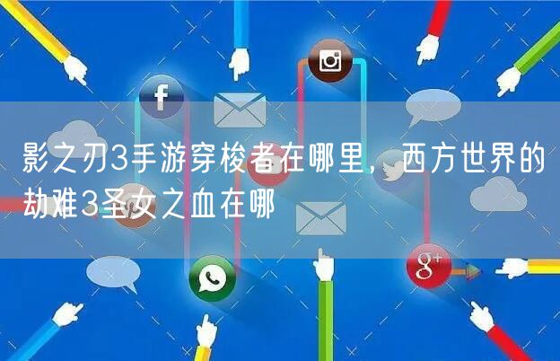 影之刃3手游穿梭者在哪里，西方世界的劫难3圣女之血在哪