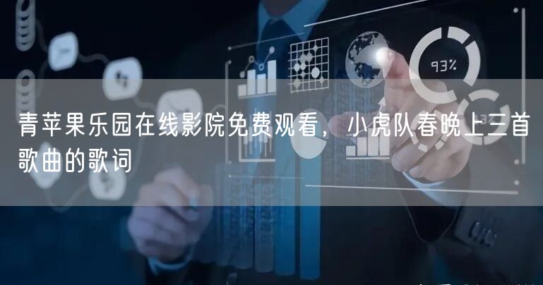 青苹果乐园在线影院免费观看，小虎队春晚上三首歌曲的歌词