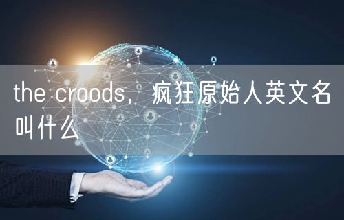 the croods，疯狂原始人英文名叫什么