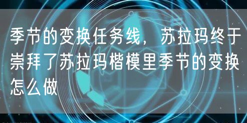 季节的变换任务线，苏拉玛终于崇拜了苏拉玛楷模里季节的变换怎么做