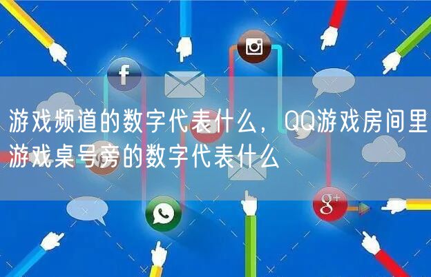 游戏频道的数字代表什么，QQ游戏房间里游戏桌号旁的数字代表什么