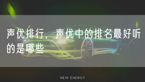 声优排行，声优中的排名最好听的是哪些