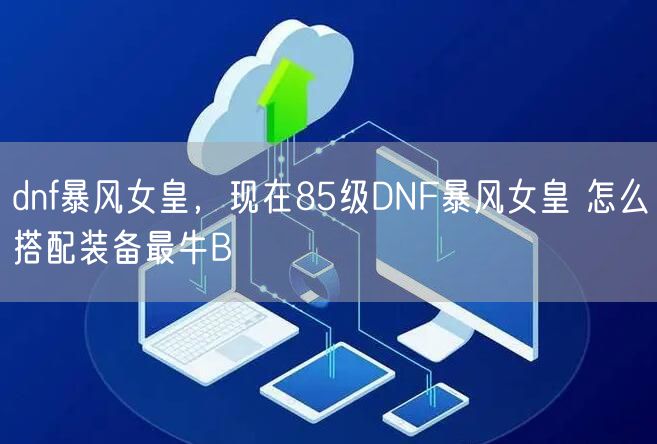 dnf暴风女皇，现在85级DNF暴风女皇 怎么搭配装备最牛B