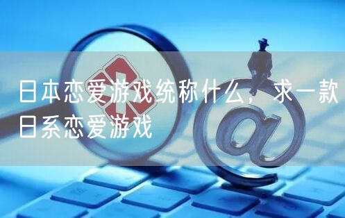 日本恋爱游戏统称什么，求一款日系恋爱游戏