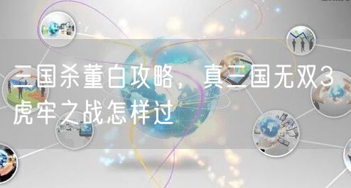 三国杀董白攻略，真三国无双3 虎牢之战怎样过