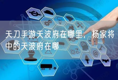 天刀手游天波府在哪里，杨家将中的天波府在哪