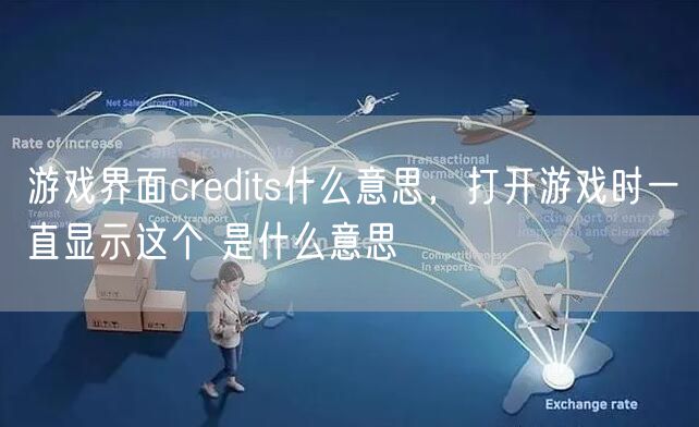 游戏界面credits什么意思，打开游戏时一直显示这个 是什么意思