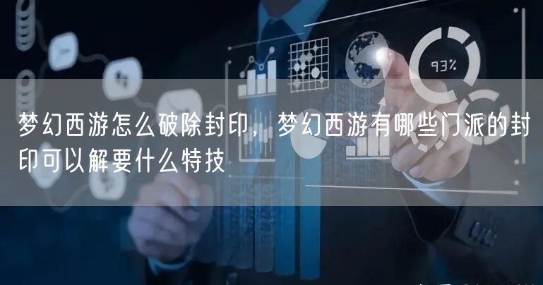 梦幻西游怎么破除封印，梦幻西游有哪些门派的封印可以解要什么特技