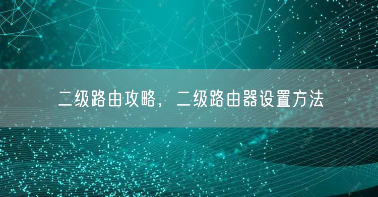 二级路由攻略，二级路由器设置方法