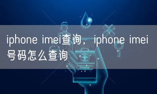 iphone imei查询，iphone imei 号码怎么查询