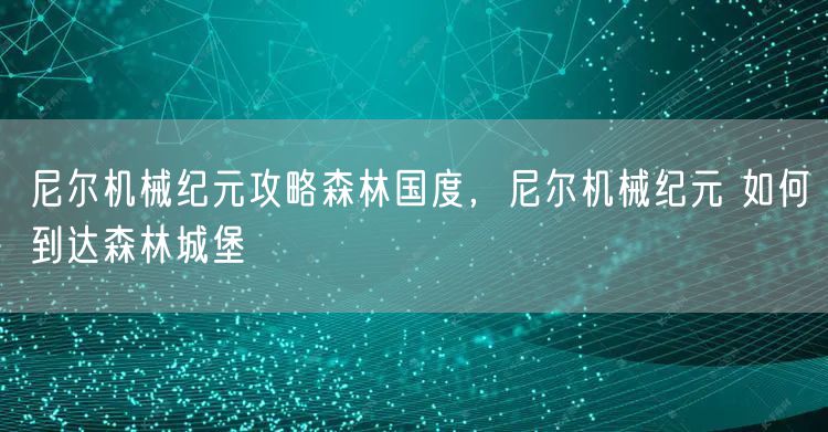 尼尔机械纪元攻略森林国度，尼尔机械纪元 如何到达森林城堡