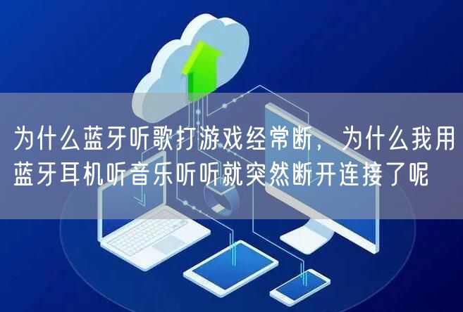为什么蓝牙听歌打游戏经常断，为什么我用蓝牙耳机听音乐听听就突然断开连接了呢