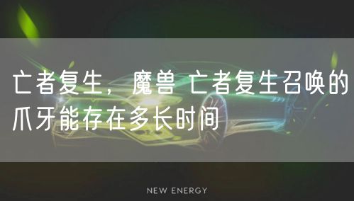 亡者复生，魔兽 亡者复生召唤的爪牙能存在多长时间